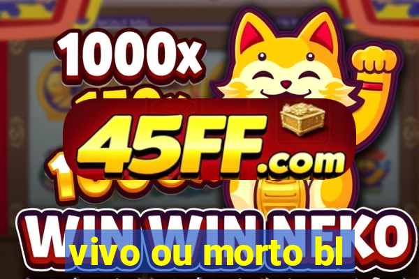 vivo ou morto bl